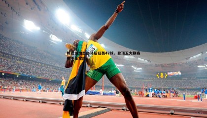 千亿球友会-姆巴佩加盟皇马后狂轰47球，登顶五大联赛射手王宝座