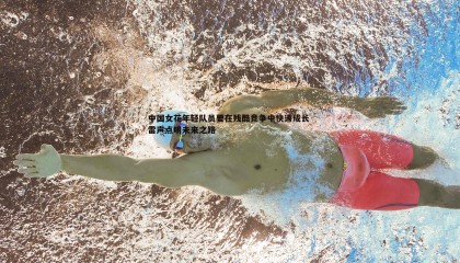 千亿球友会-中国女花年轻队员要在残酷竞争中快速成长 雷声点明未来之路