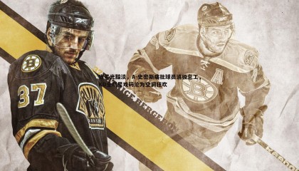 千亿球友会-当星光黯淡，A-史密斯痛批球员消极怠工，KD全明星戏码沦为空洞狂欢