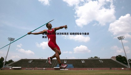 千亿球友会-击剑国家队军训淬炼意志 延续经验全力备战奥运