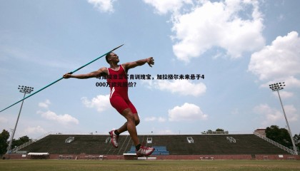 千亿球友会-马竞瞄准蓝军青训瑰宝，加拉格尔未来悬于4000万欧元报价？