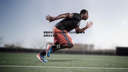 千亿球友会-银狐跃动，新征途启航—25/26赛季客场战袍正式亮相