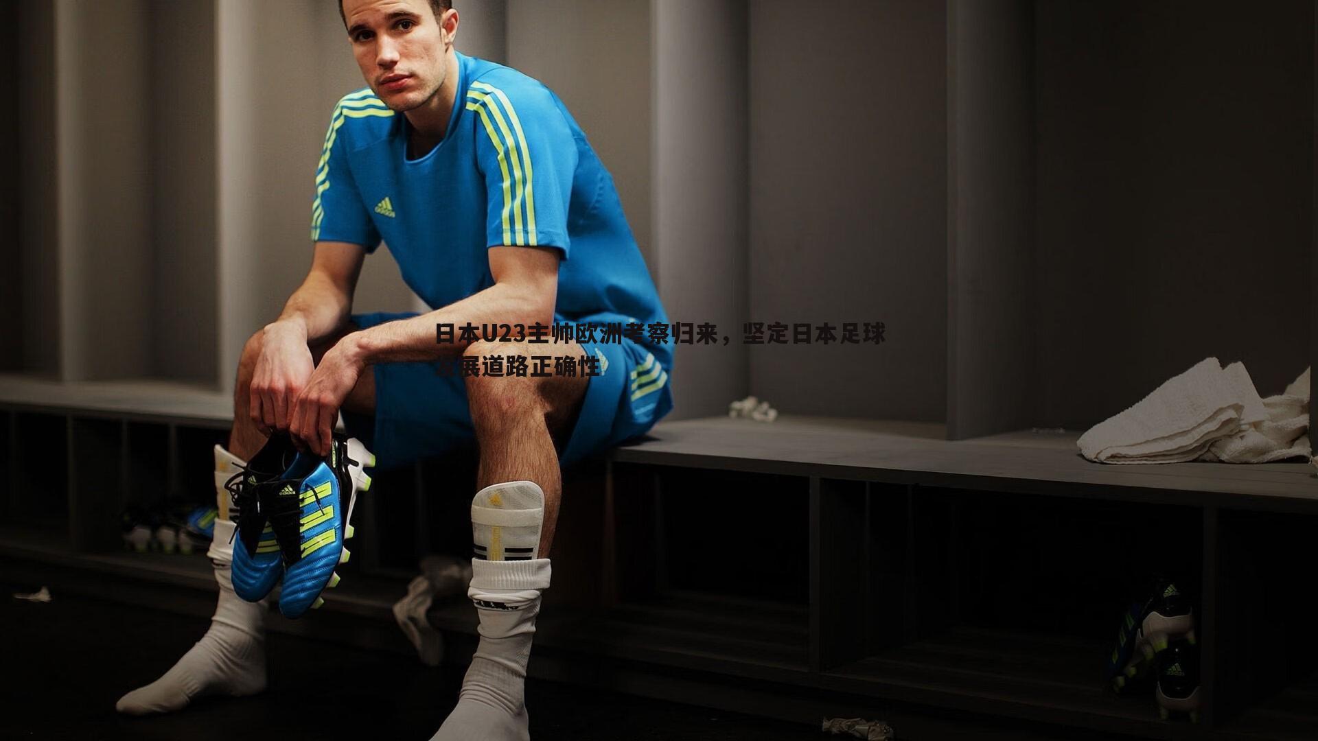 日本U23主帅欧洲考察归来,坚定日本足球发展道路正确性