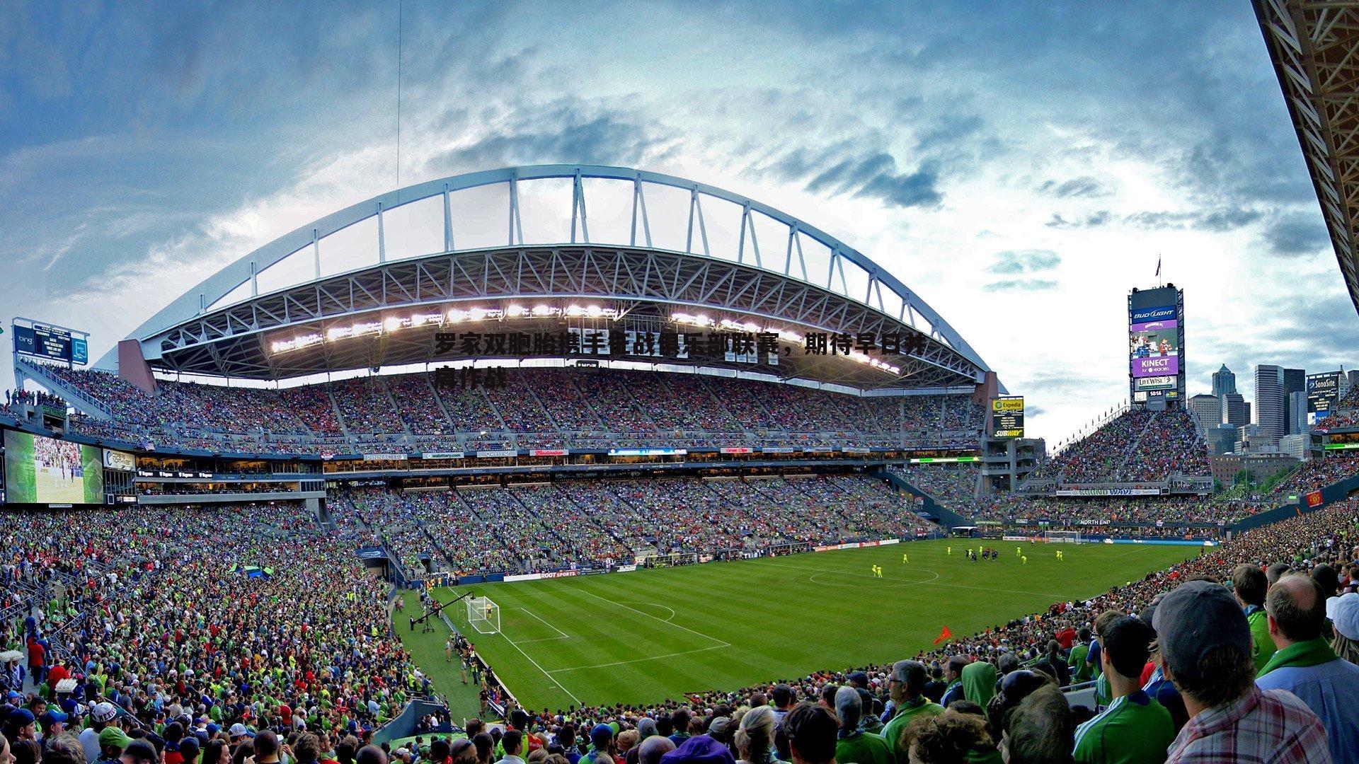 罗家双胞胎携手征战俱乐部联赛,期待早日并肩作战