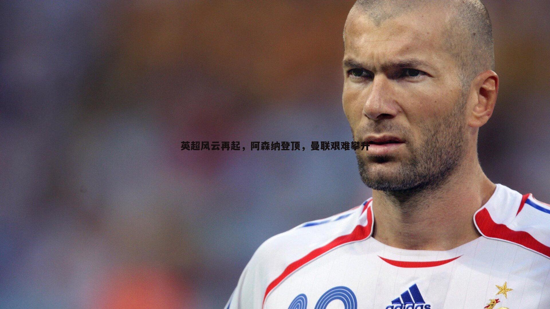 英超风云再起,阿森纳登顶,曼联艰难攀升