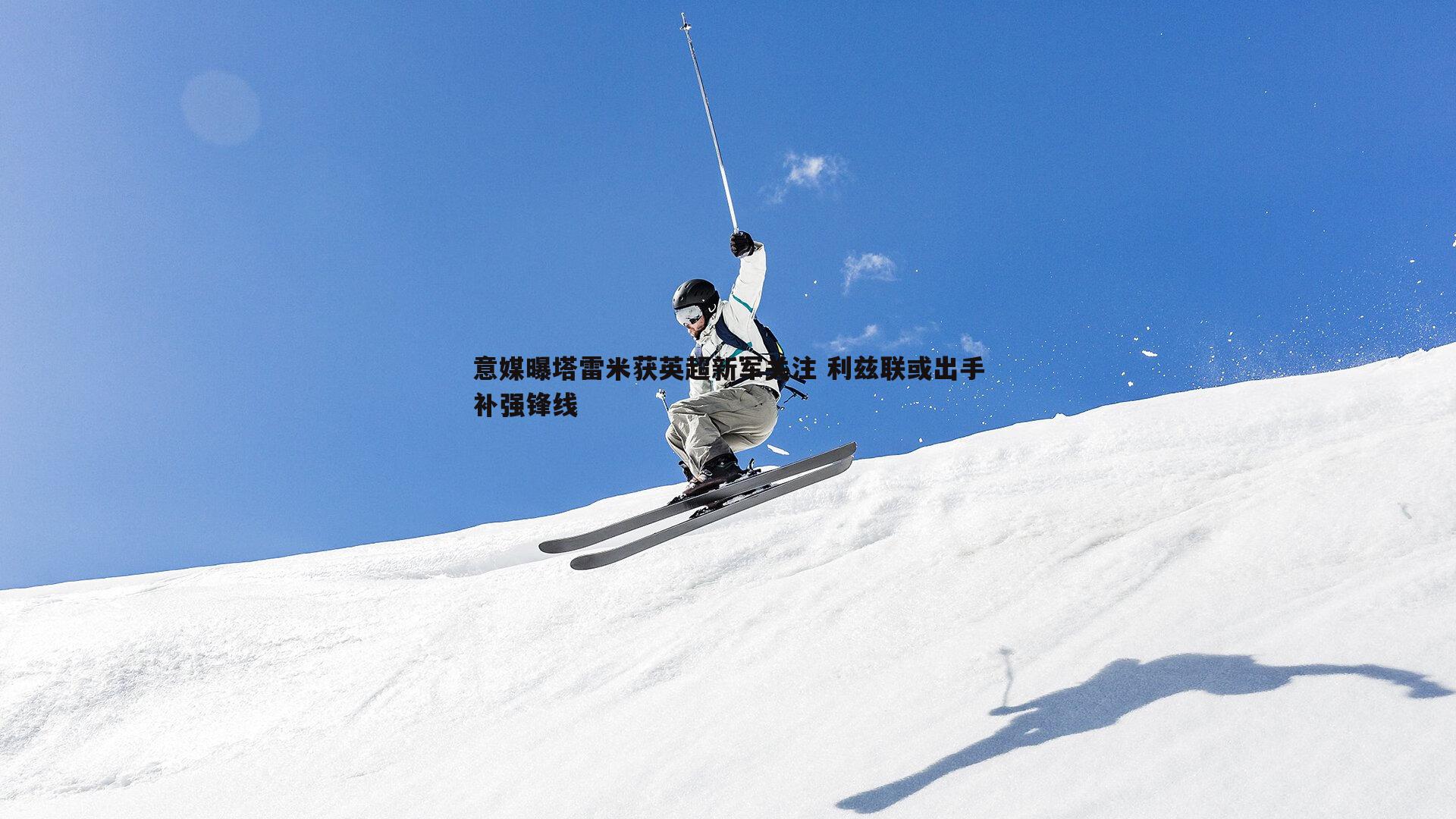 意媒曝塔雷米获英超新军关注 利兹联或出手补强锋线