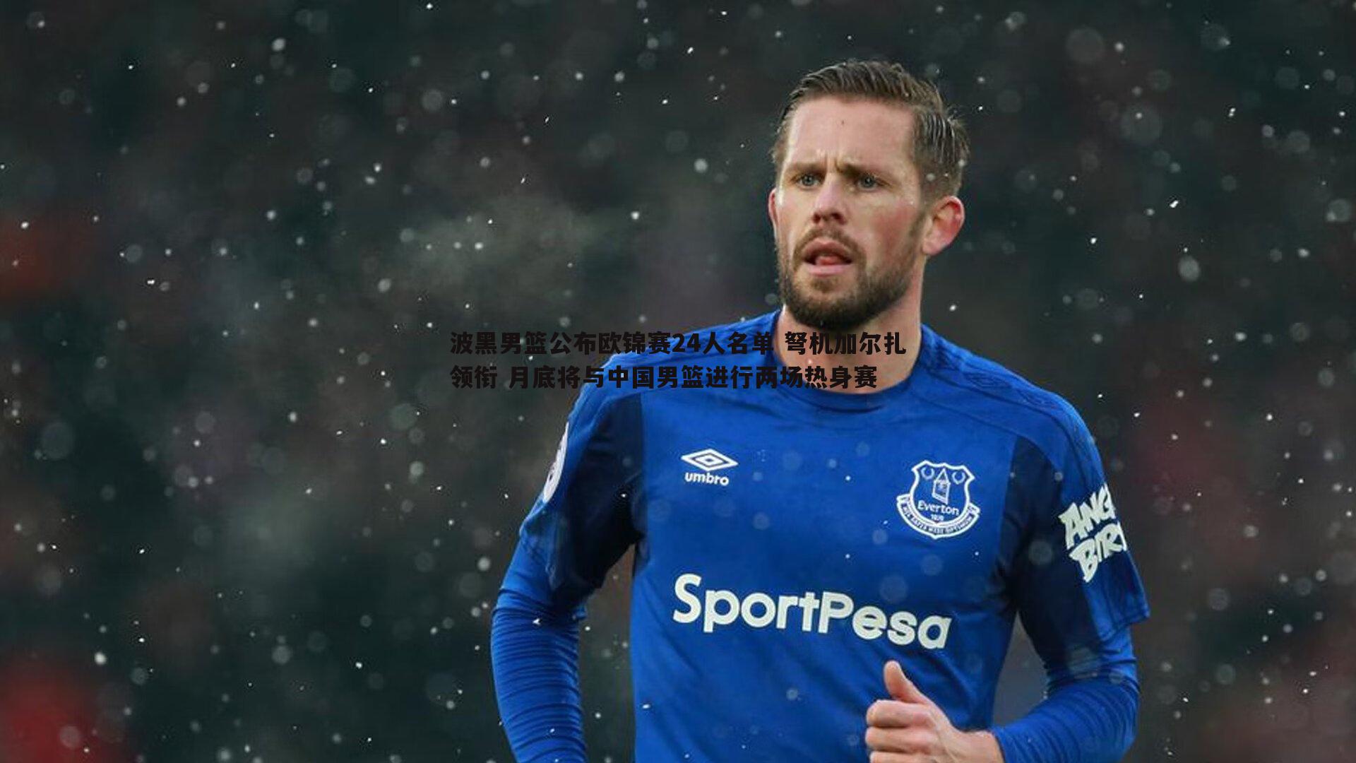 波黑男篮公布欧锦赛24人名单 弩机加尔扎领衔 月底将与中国男篮进行两场热身赛