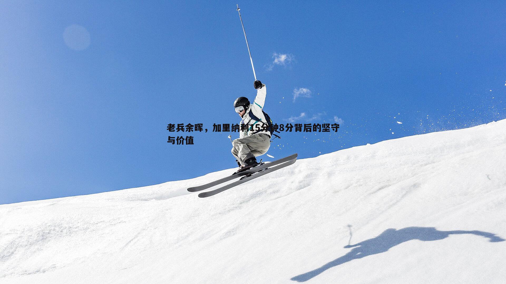 老兵余晖,加里纳利15分钟8分背后的坚守与价值