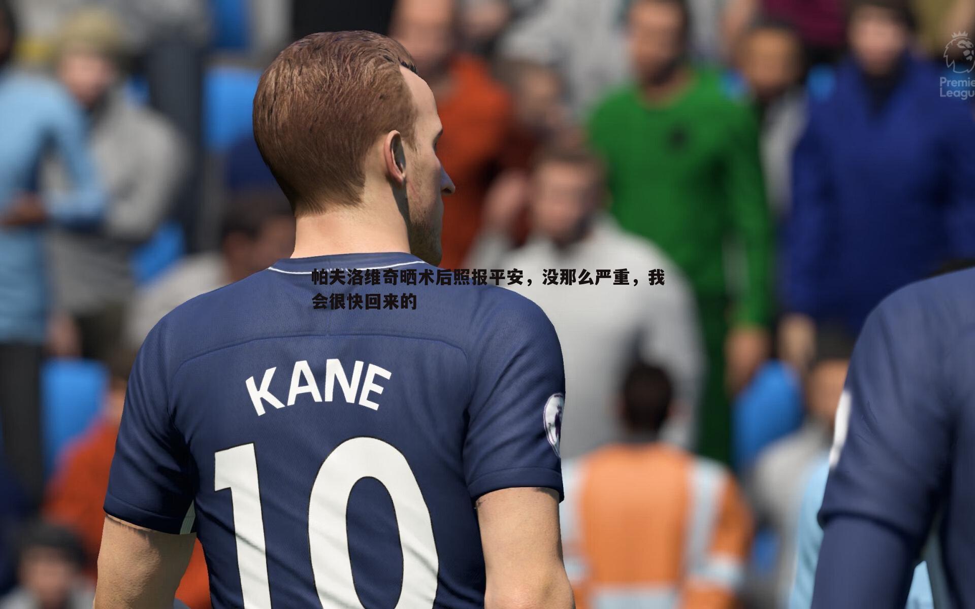 帕夫洛维奇晒术后照报平安,没那么严重,我会很快回来的