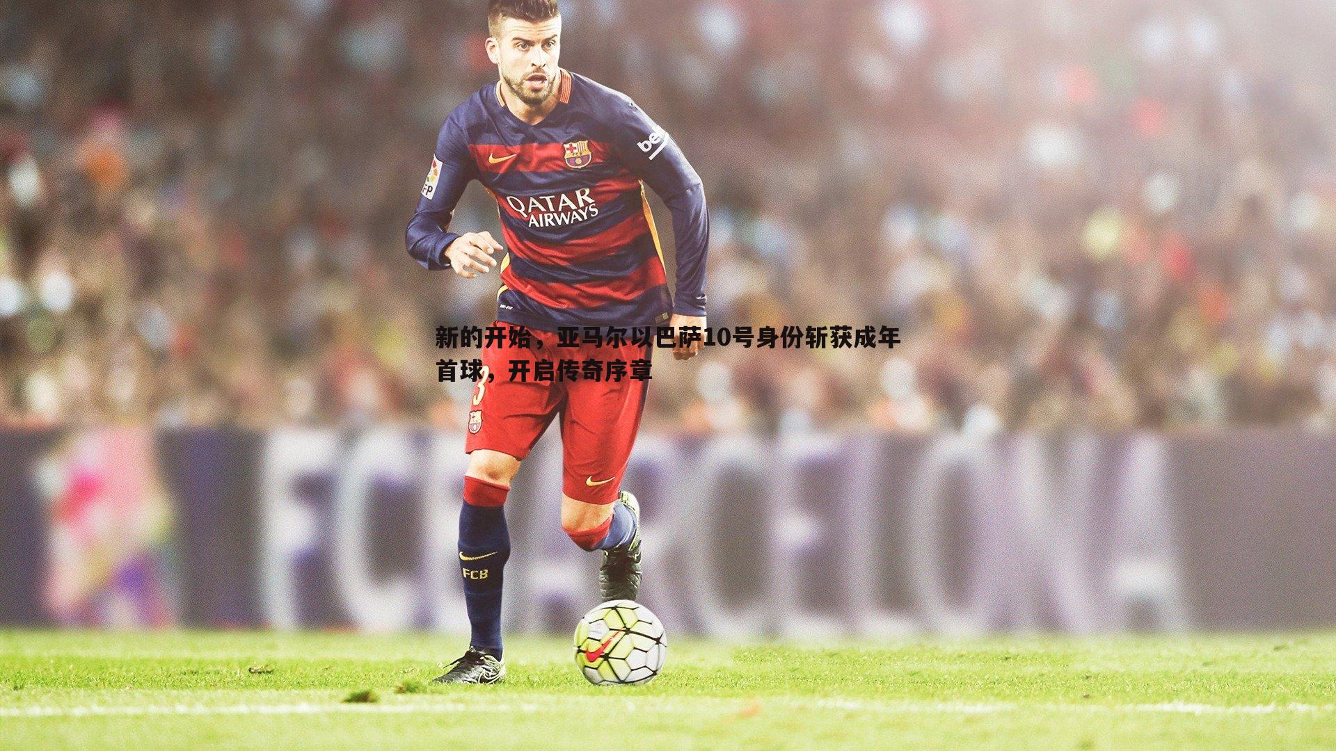 新的开始,亚马尔以巴萨10号身份斩获成年首球,开启传奇序章