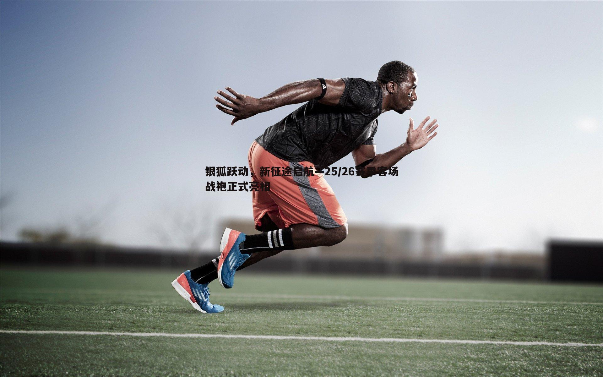 银狐跃动，新征途启航—25/26赛季客场战袍正式亮相